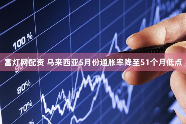 富灯网配资 马来西亚5月份通胀率降至51个月低点