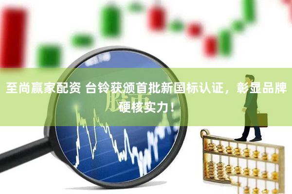 至尚赢家配资 台铃获颁首批新国标认证，彰显品牌硬核实力！