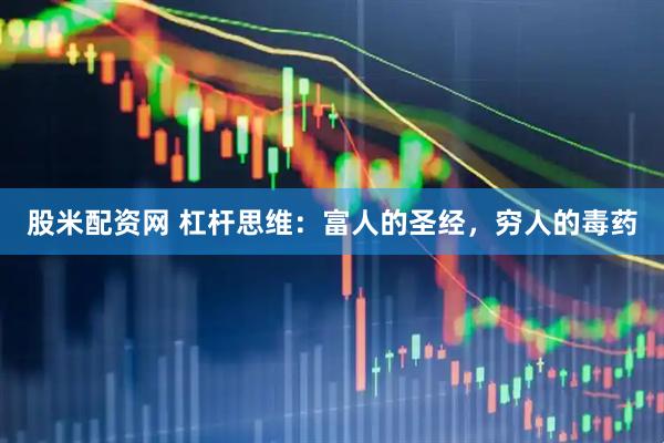 股米配资网 杠杆思维：富人的圣经，穷人的毒药