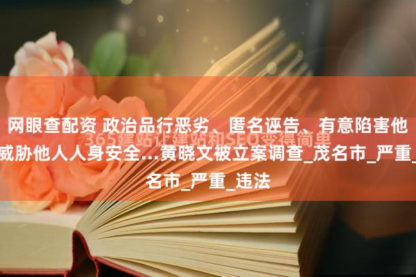 网眼查配资 政治品行恶劣、匿名诬告、有意陷害他人、威胁他人人身安全...黄晓文被立案调查_茂名市_严重_违法