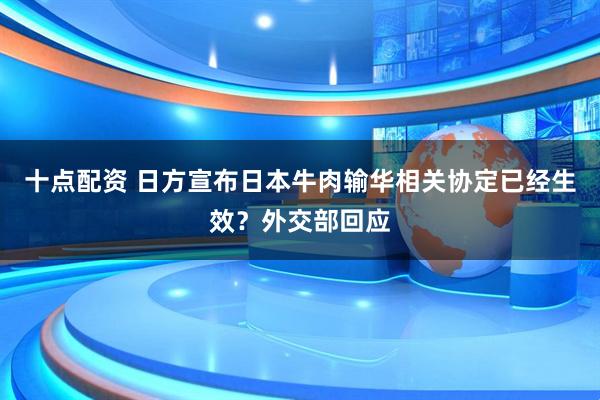 十点配资 日方宣布日本牛肉输华相关协定已经生效？外交部回应