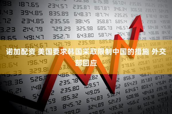 诺加配资 美国要求韩国采取限制中国的措施 外交部回应