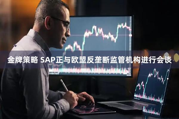 金牌策略 SAP正与欧盟反垄断监管机构进行会谈