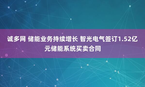 诚多网 储能业务持续增长 智光电气签订1.52亿元储能系统买卖合同