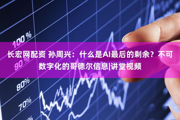 长宏网配资 孙周兴：什么是AI最后的剩余？不可数字化的哥德尔信息|讲堂视频