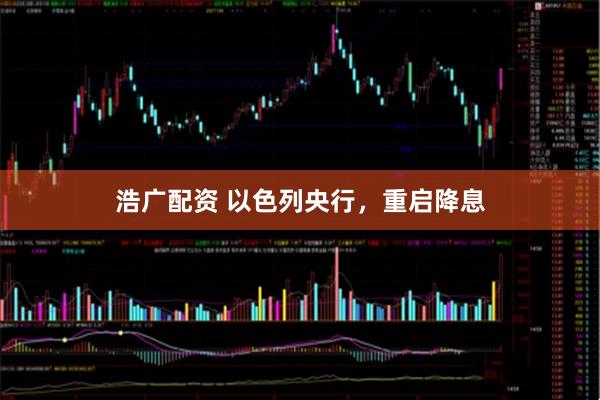 浩广配资 以色列央行，重启降息